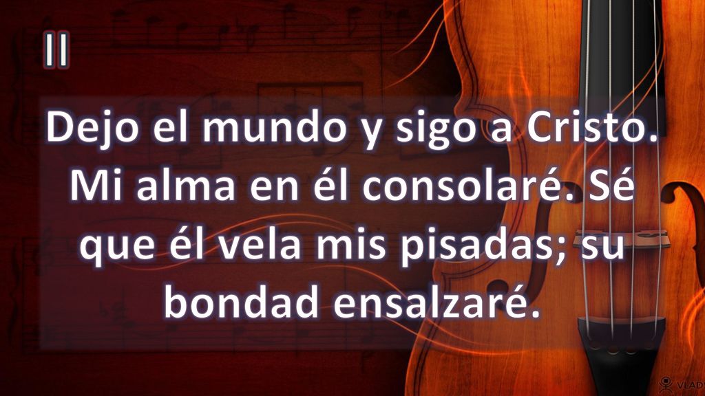 II Dejo el mundo y sigo a Cristo. Mi alma en él consolaré.