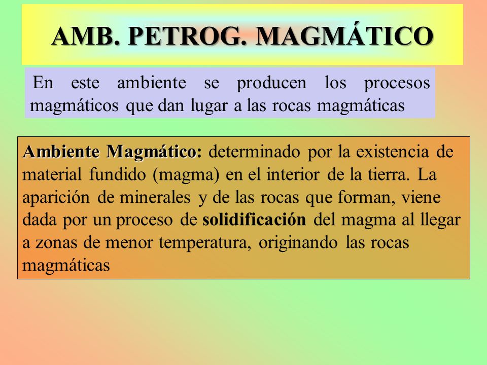 AMB. PETROG. MAGMÁTICO En este ambiente se producen los procesos magmáticos que dan lugar a las rocas magmáticas.