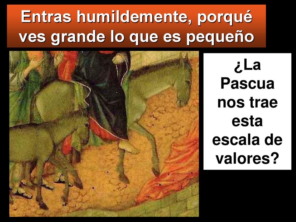Entras humildemente, porqué ves grande lo que es pequeño