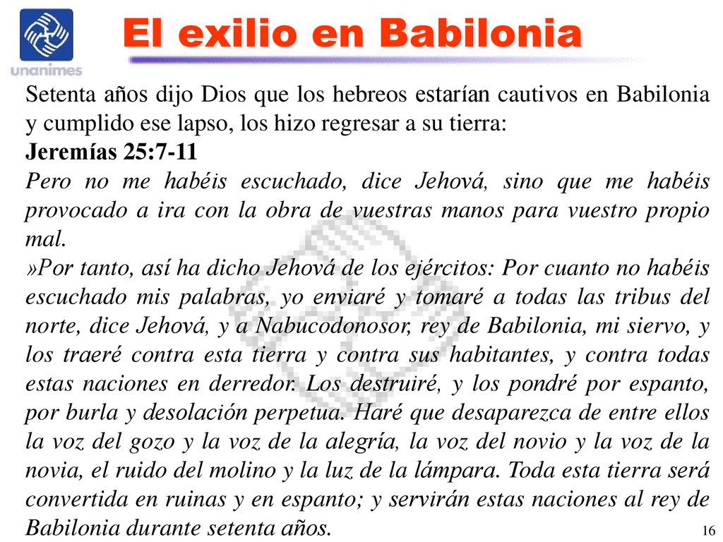El exilio en Babilonia Setenta años dijo Dios que los hebreos estarían cautivos en Babilonia y cumplido ese lapso, los hizo regresar a su tierra: