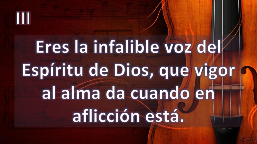 III Eres la infalible voz del Espíritu de Dios, que vigor al alma da cuando en aflicción está.