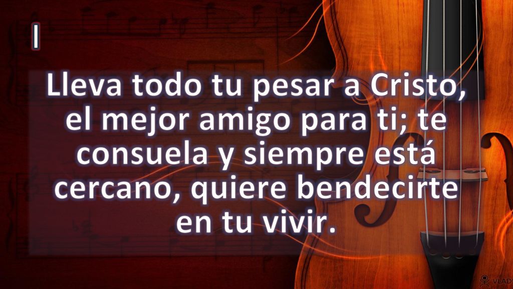 I Lleva todo tu pesar a Cristo, el mejor amigo para ti; te consuela y siempre está cercano, quiere bendecirte en tu vivir.