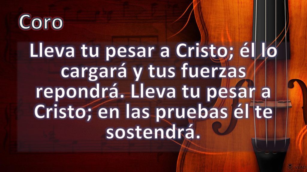 Coro Lleva tu pesar a Cristo; él lo cargará y tus fuerzas repondrá.