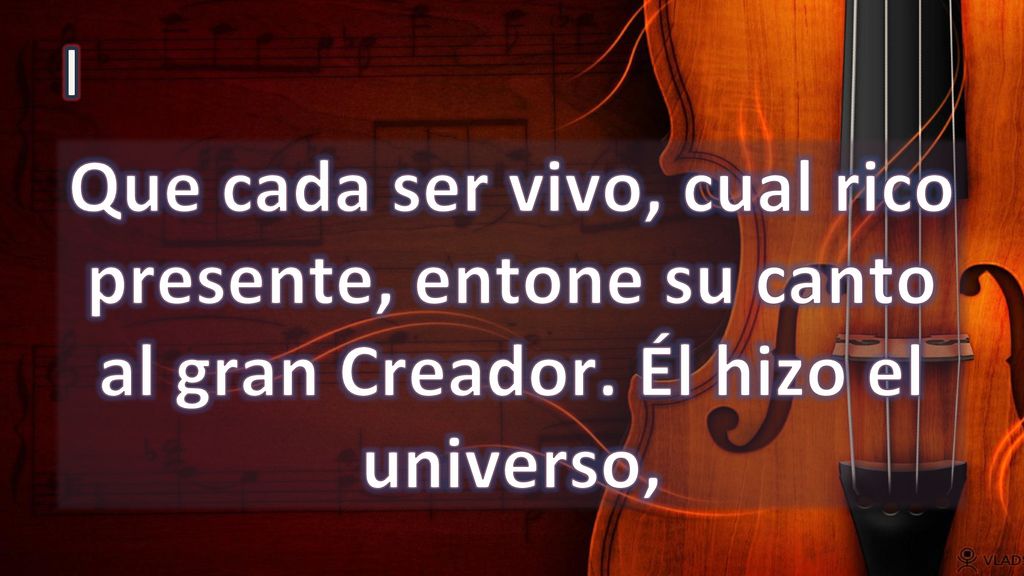 I Que cada ser vivo, cual rico presente, entone su canto al gran Creador. Él hizo el universo,