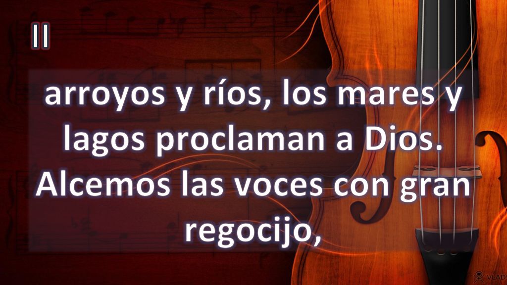 II arroyos y ríos, los mares y lagos proclaman a Dios. Alcemos las voces con gran regocijo,