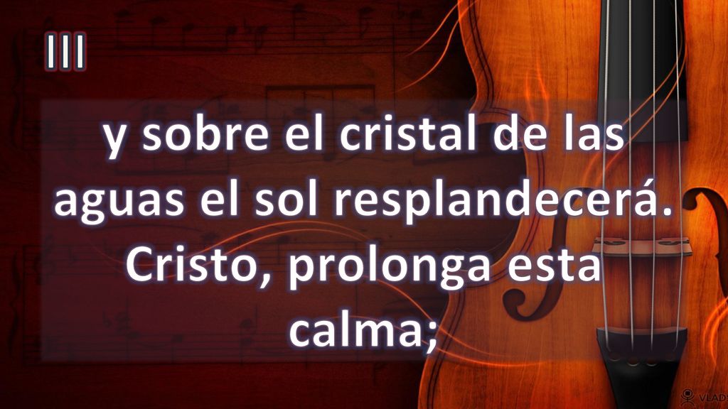 III y sobre el cristal de las aguas el sol resplandecerá. Cristo, prolonga esta calma;