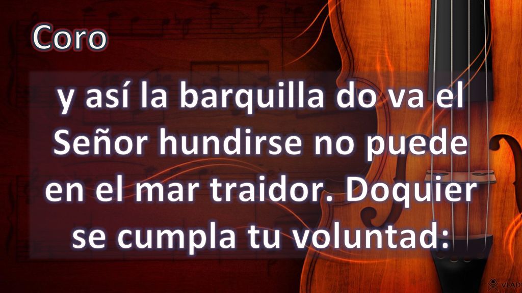 Coro y así la barquilla do va el Señor hundirse no puede en el mar traidor.