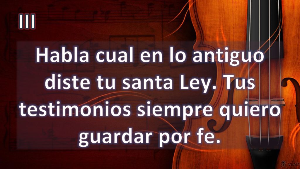 III Habla cual en lo antiguo diste tu santa Ley. Tus testimonios siempre quiero guardar por fe.