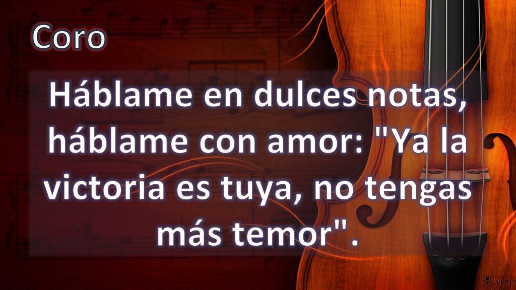 Coro Háblame en dulces notas, háblame con amor: Ya la victoria es tuya, no tengas más temor .
