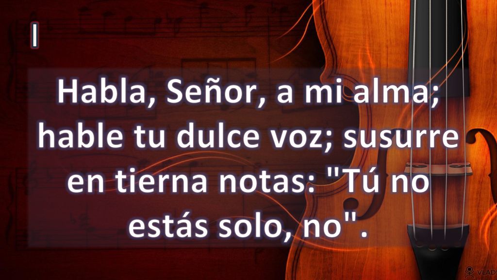 I Habla, Señor, a mi alma; hable tu dulce voz; susurre en tierna notas: Tú no estás solo, no .