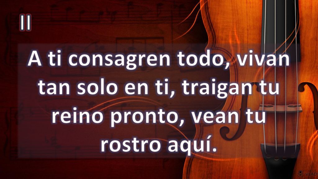 II A ti consagren todo, vivan tan solo en ti, traigan tu reino pronto, vean tu rostro aquí.