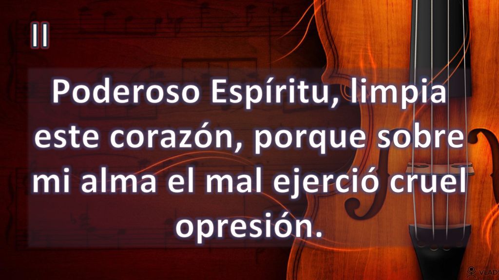 II Poderoso Espíritu, limpia este corazón, porque sobre mi alma el mal ejerció cruel opresión.