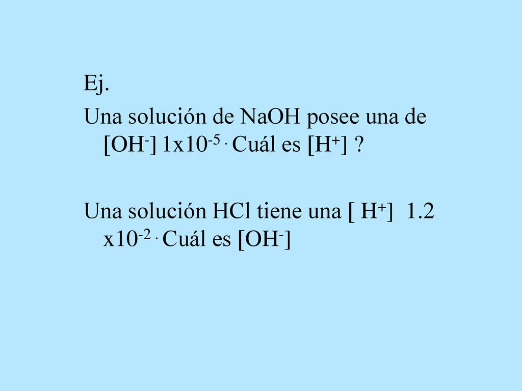 Ej. Una solución de NaOH posee una de OH-] 1x