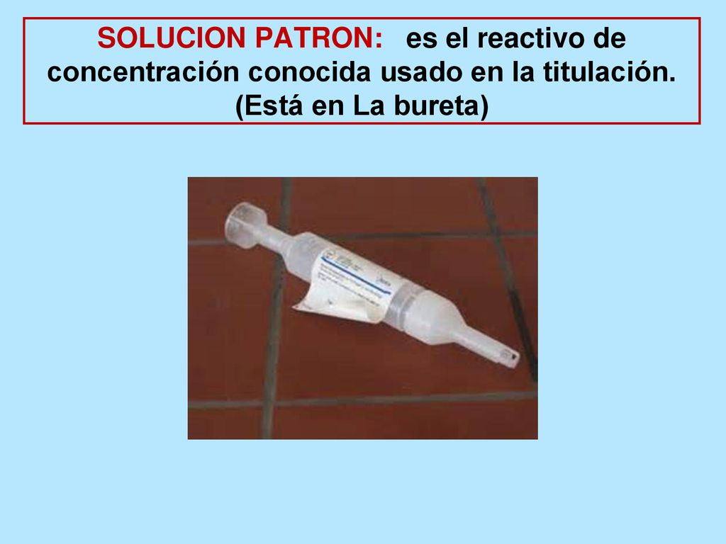 SOLUCION PATRON: es el reactivo de concentración conocida usado en la titulación.