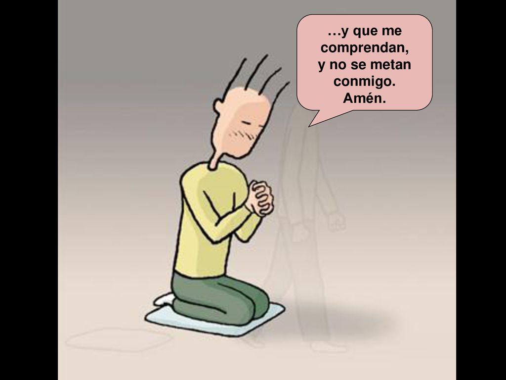 …y que me comprendan, y no se metan conmigo. Amén.