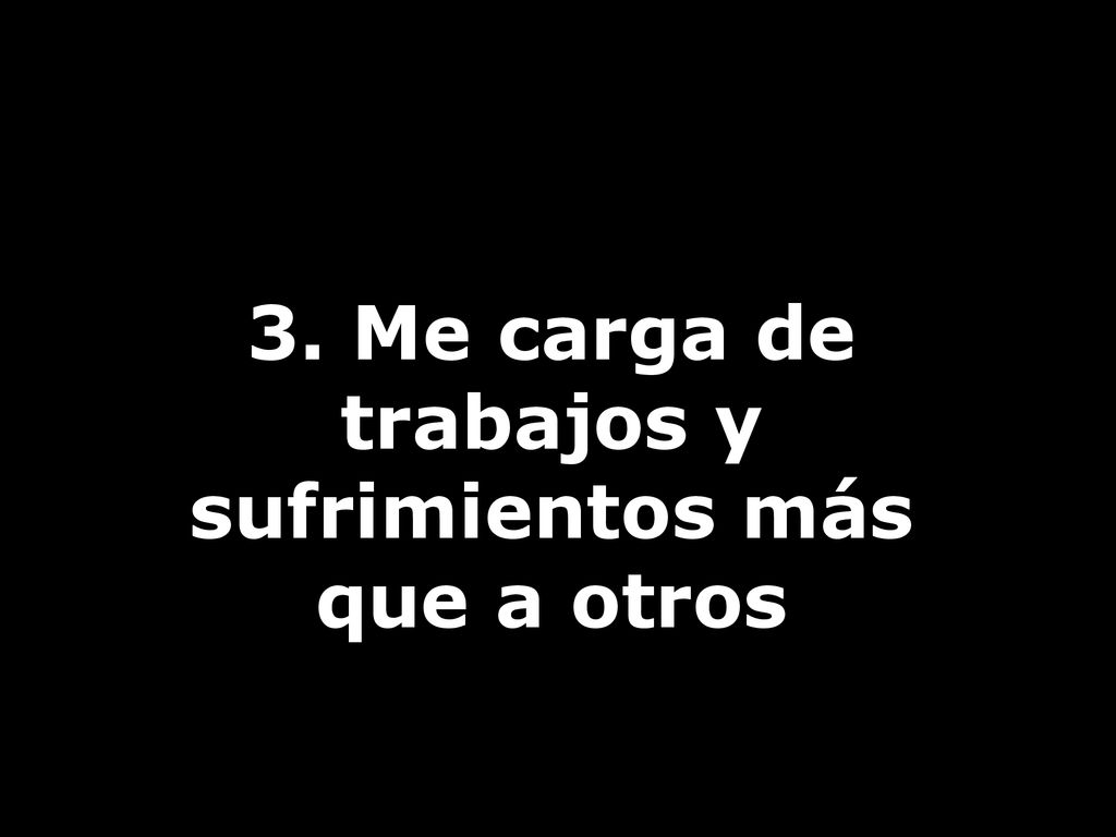 3. Me carga de trabajos y sufrimientos más que a otros