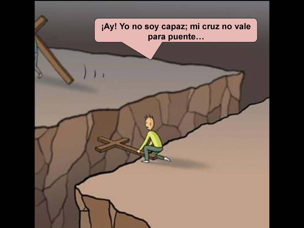 ¡Ay! Yo no soy capaz; mi cruz no vale para puente…
