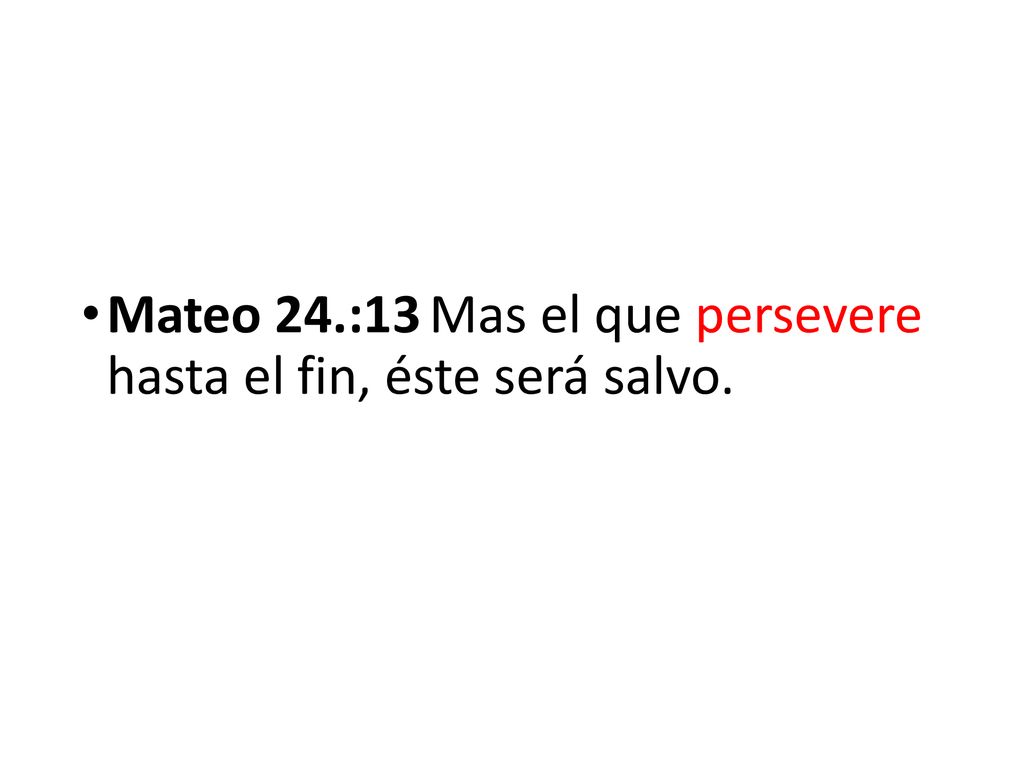 Mateo 24.:13 Mas el que persevere hasta el fin, éste será salvo.