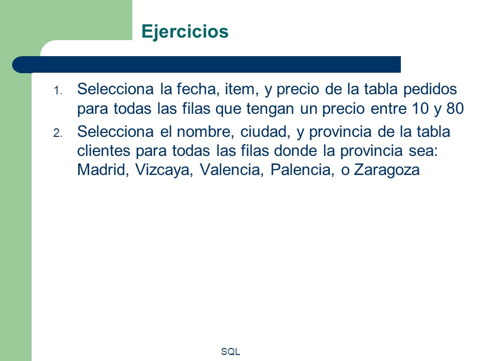 Ejercicios Selecciona la fecha, item, y precio de la tabla pedidos para todas las filas que tengan un precio entre 10 y 80.