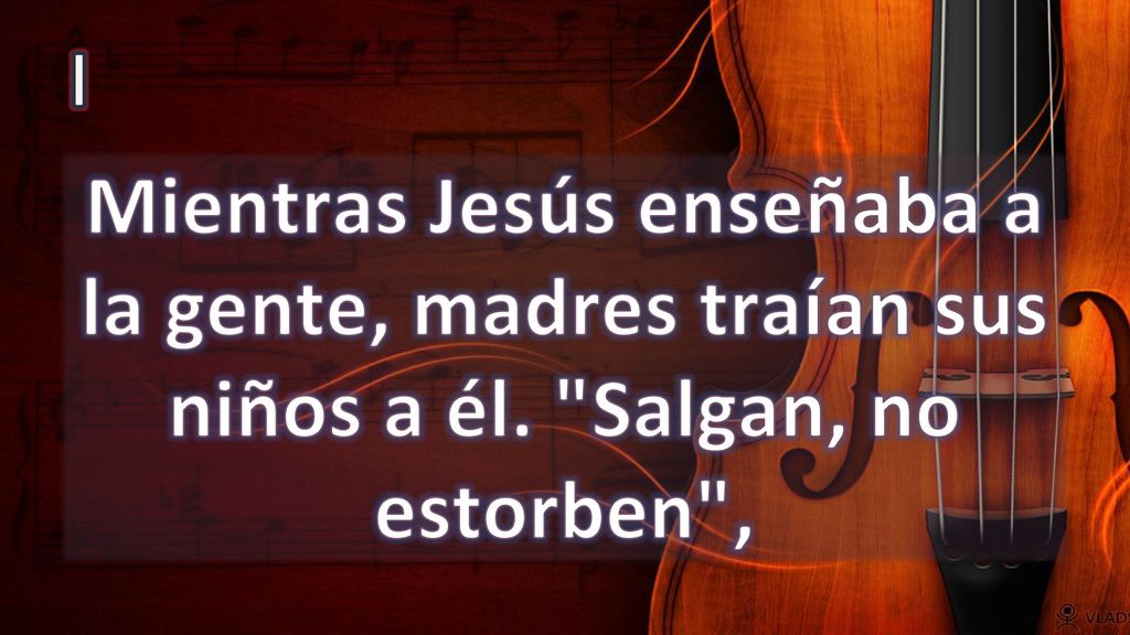 I Mientras Jesús enseñaba a la gente, madres traían sus niños a él. Salgan, no estorben ,