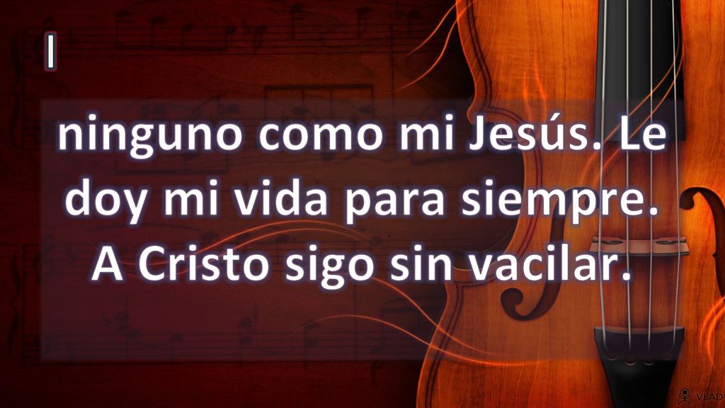 I ninguno como mi Jesús. Le doy mi vida para siempre. A Cristo sigo sin vacilar.