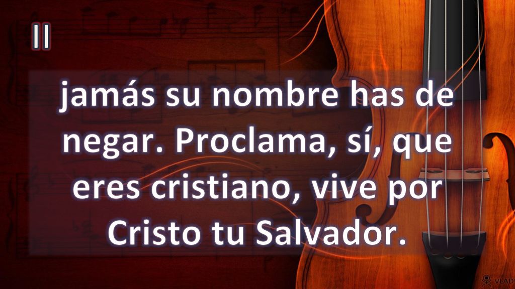 II jamás su nombre has de negar. Proclama, sí, que eres cristiano, vive por Cristo tu Salvador.