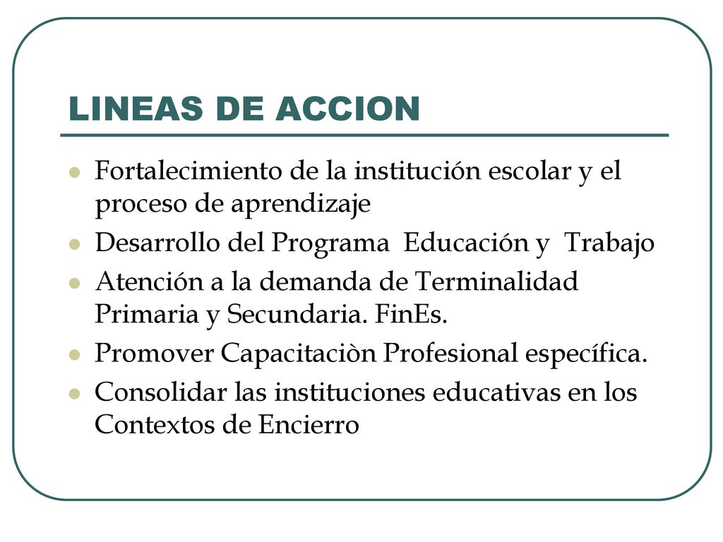 LINEAS DE ACCION Fortalecimiento de la institución escolar y el proceso de aprendizaje. Desarrollo del Programa Educación y Trabajo.
