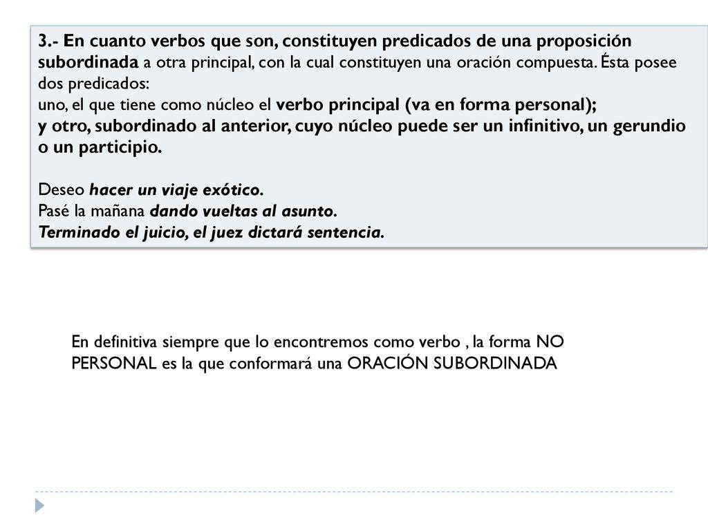 3.- En cuanto verbos que son, constituyen predicados de una proposición subordinada a otra principal, con la cual constituyen una oración compuesta. Ésta posee dos predicados: