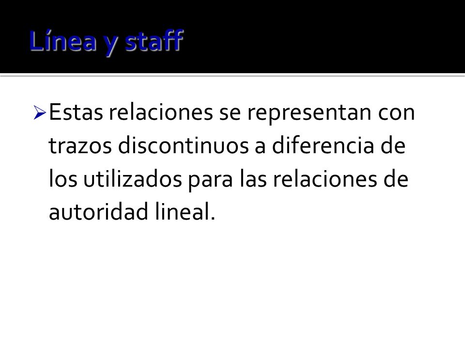 Línea y staff Estas relaciones se representan con trazos discontinuos a diferencia de los utilizados para las relaciones de autoridad lineal.