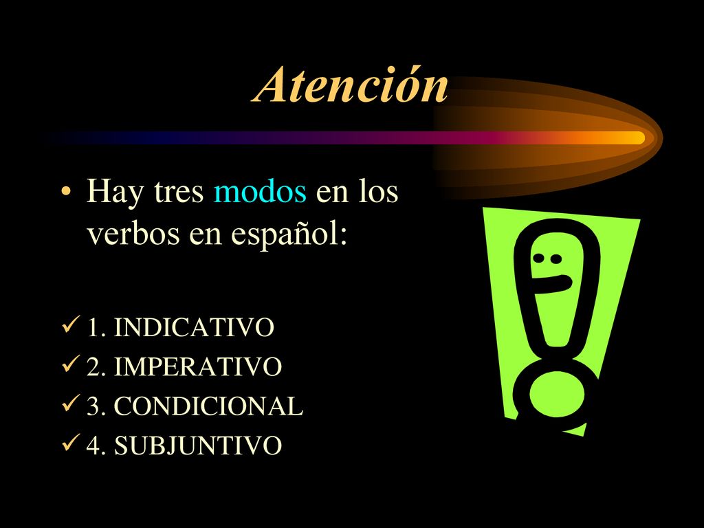 Atención Hay tres modos en los verbos en español: 1. INDICATIVO