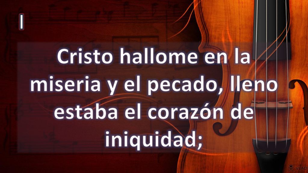 I Cristo hallome en la miseria y el pecado, lleno estaba el corazón de iniquidad;