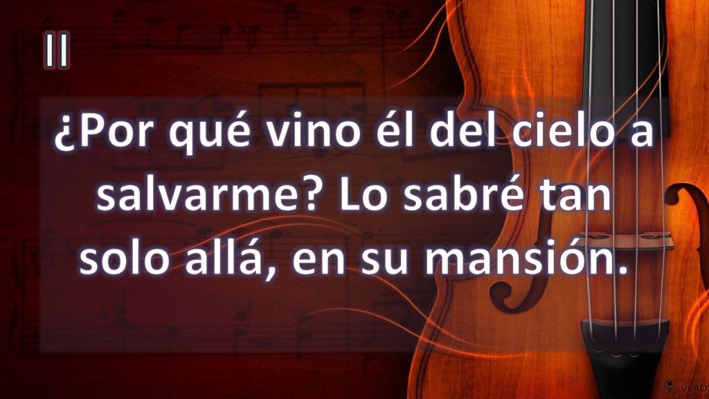 II ¿Por qué vino él del cielo a salvarme Lo sabré tan solo allá, en su mansión.