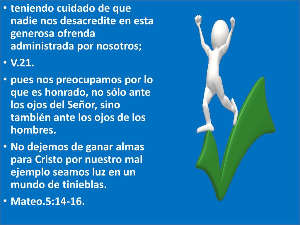 teniendo cuidado de que nadie nos desacredite en esta generosa ofrenda administrada por nosotros;