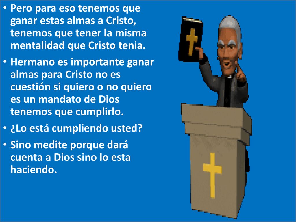 Pero para eso tenemos que ganar estas almas a Cristo, tenemos que tener la misma mentalidad que Cristo tenia.