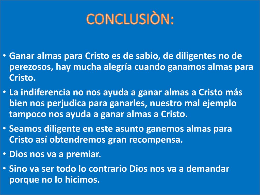 CONCLUSIÒN: Ganar almas para Cristo es de sabio, de diligentes no de perezosos, hay mucha alegría cuando ganamos almas para Cristo.