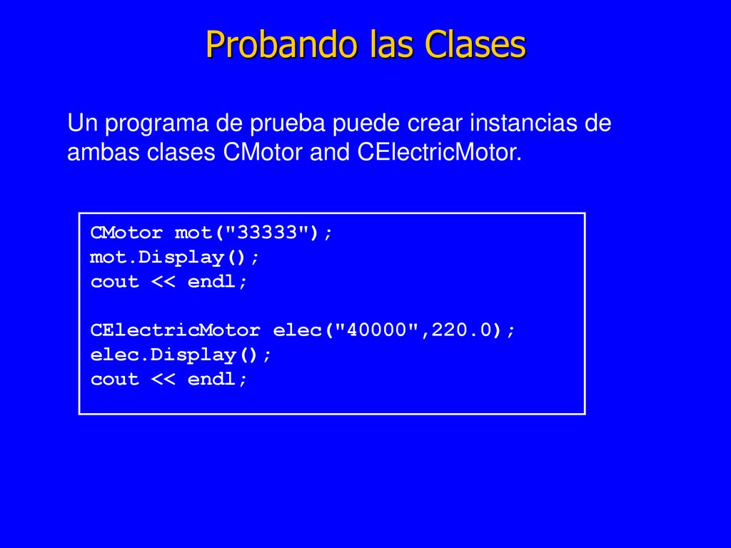 Probando las Clases Un programa de prueba puede crear instancias de ambas clases CMotor and CElectricMotor.