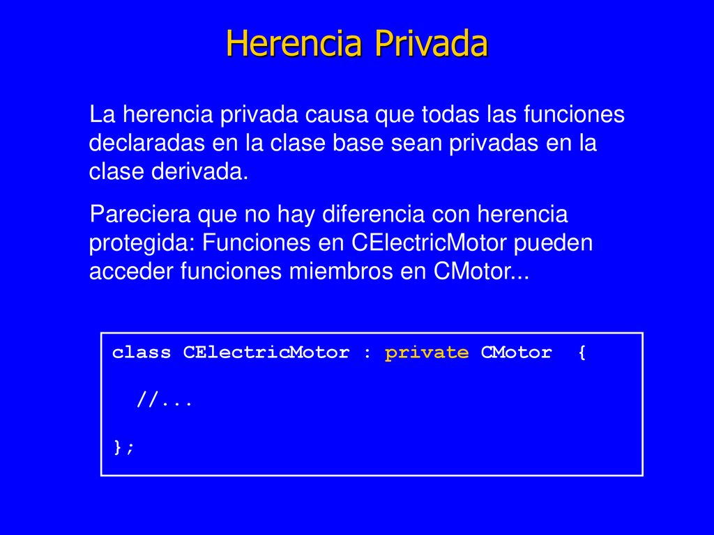 Herencia Privada La herencia privada causa que todas las funciones declaradas en la clase base sean privadas en la clase derivada.