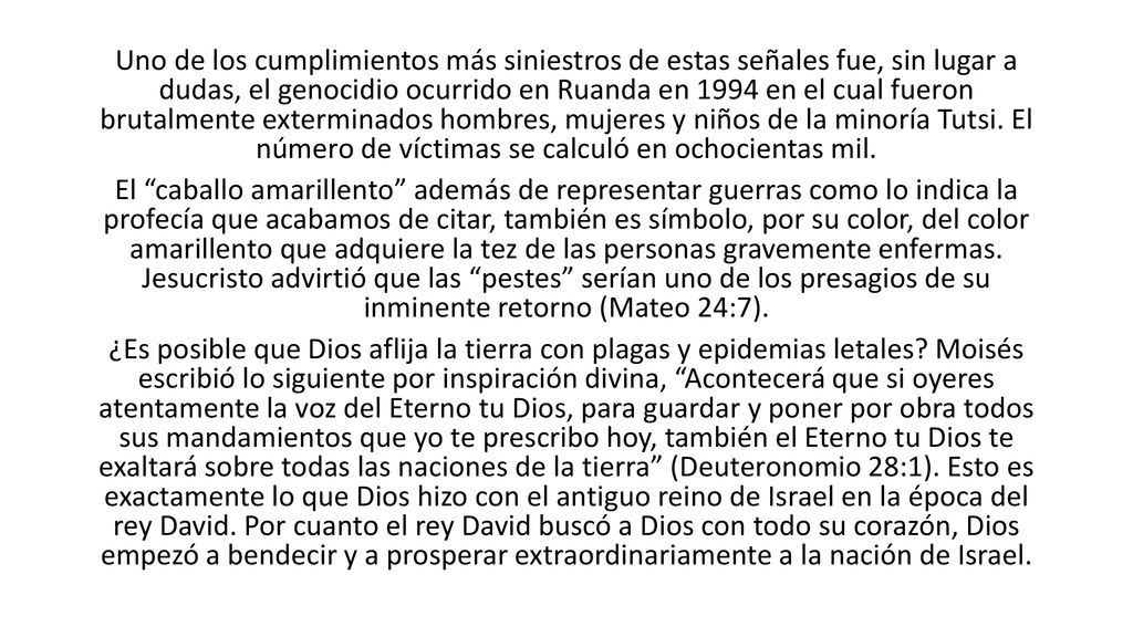 Uno de los cumplimientos más siniestros de estas señales fue, sin lugar a dudas, el genocidio ocurrido en Ruanda en 1994 en el cual fueron brutalmente exterminados hombres, mujeres y niños de la minoría Tutsi.