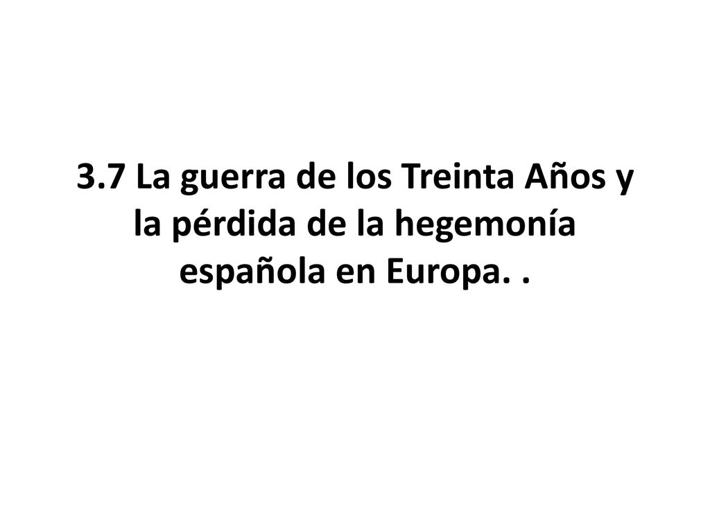 3.7 La guerra de los Treinta Años y la pérdida de la hegemonía española en Europa. .