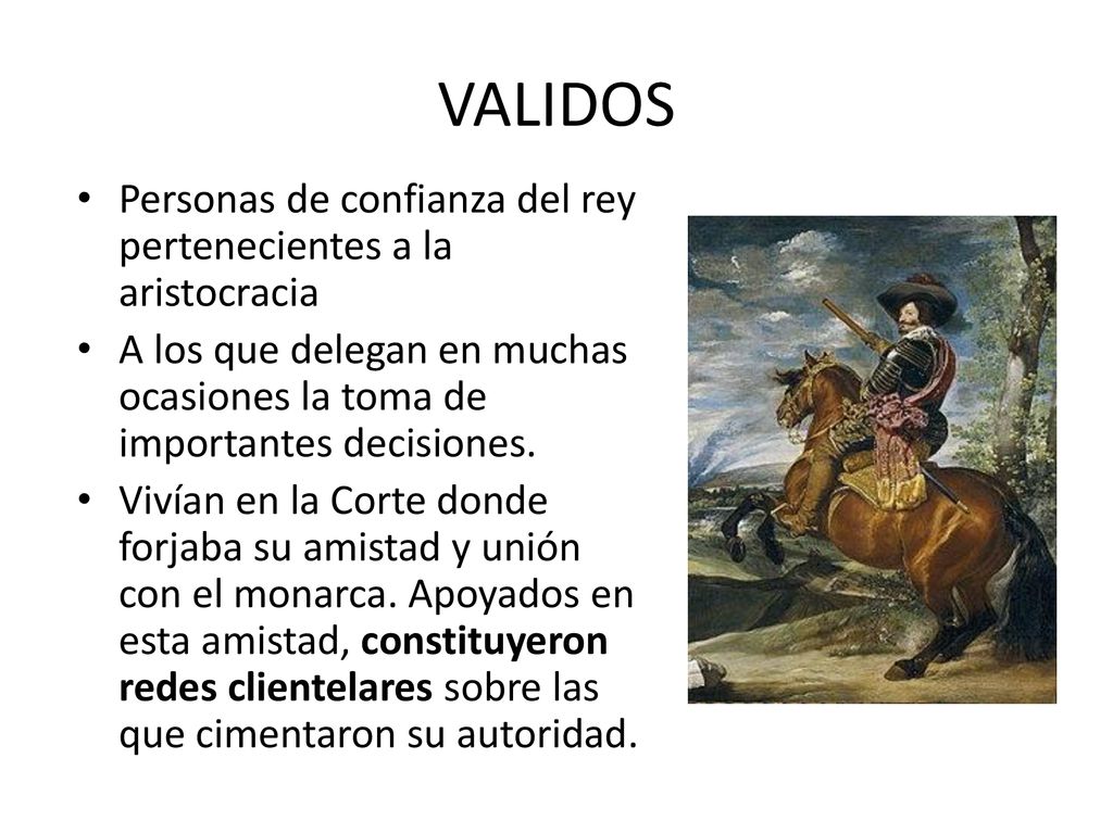 VALIDOS Personas de confianza del rey pertenecientes a la aristocracia