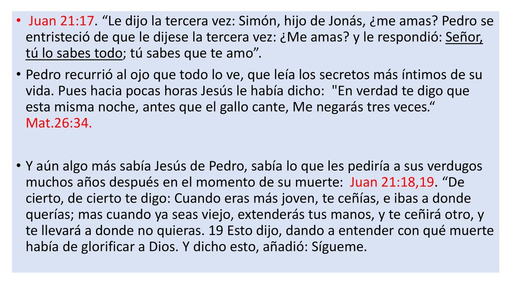 Juan 21:17. Le dijo la tercera vez: Simón, hijo de Jonás, ¿me amas