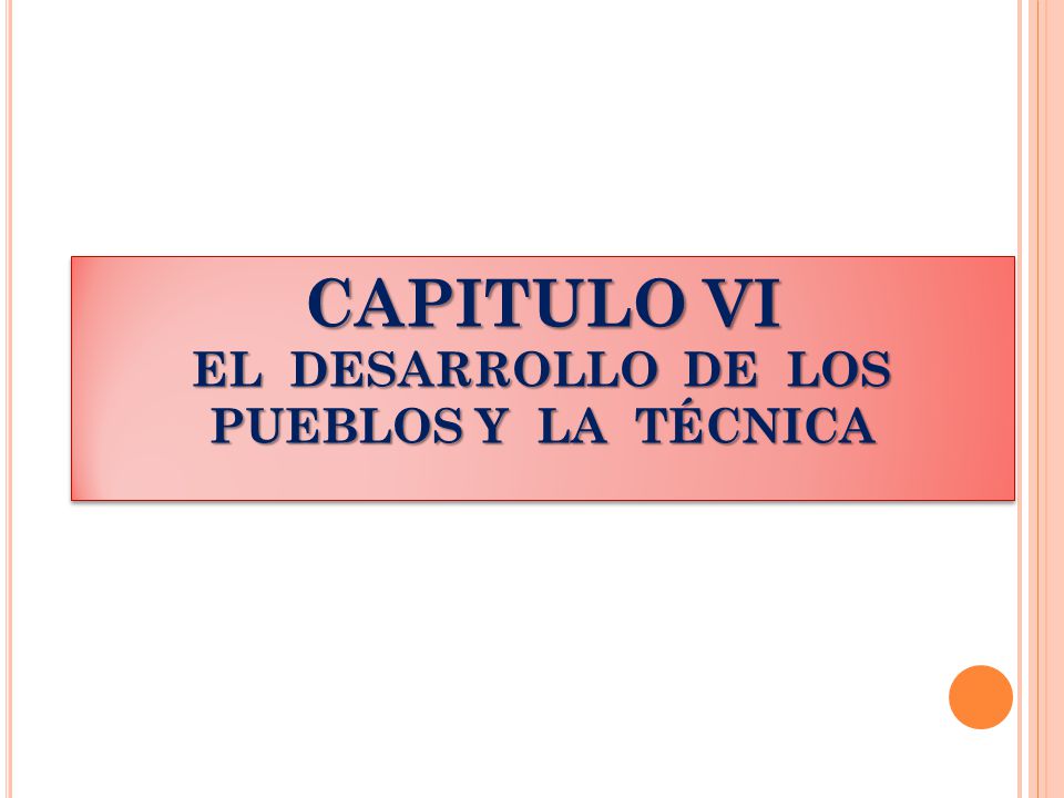 CAPITULO VI EL DESARROLLO DE LOS PUEBLOS Y LA TÉCNICA