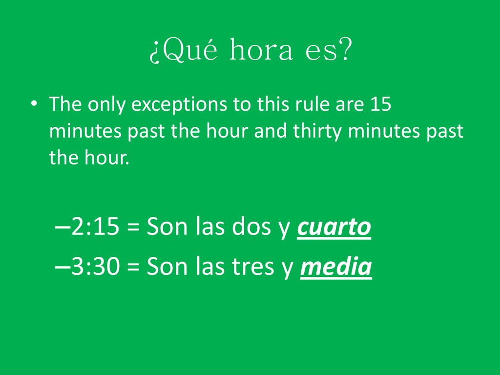 ¿Qué hora es 2:15 = Son las dos y cuarto 3:30 = Son las tres y media