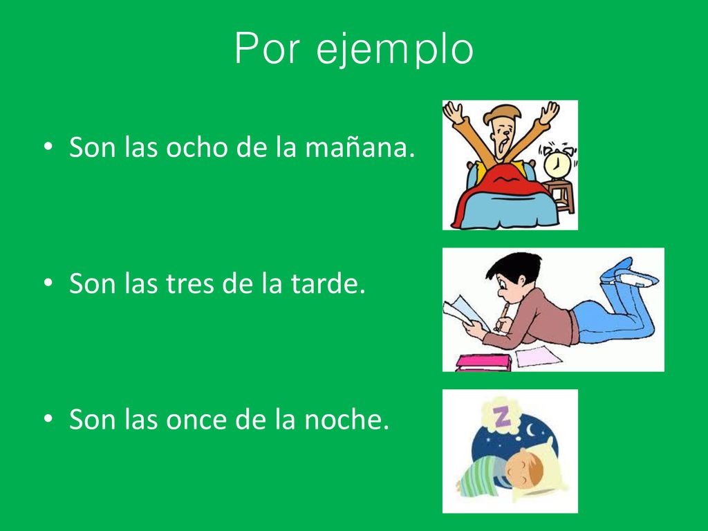 Por ejemplo Son las ocho de la mañana. Son las tres de la tarde.
