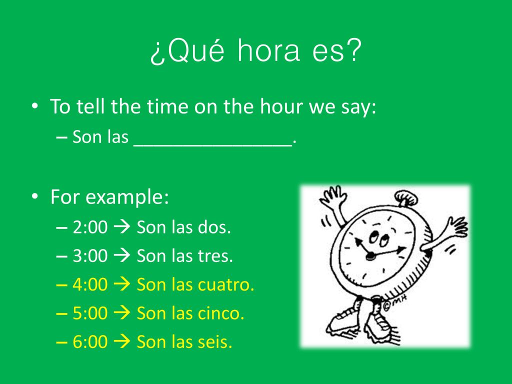 ¿Qué hora es To tell the time on the hour we say: For example: