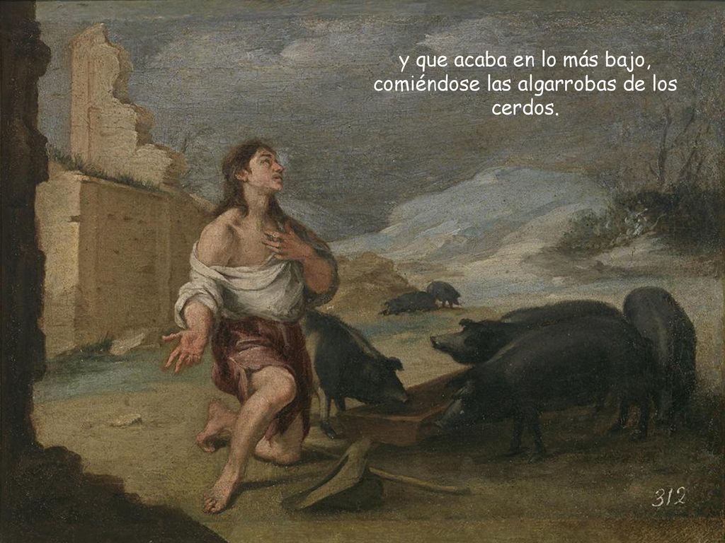 y que acaba en lo más bajo, comiéndose las algarrobas de los cerdos.