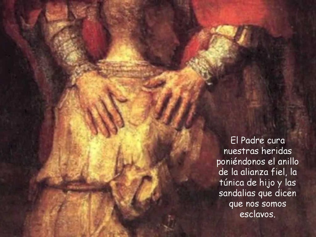 El Padre cura nuestras heridas poniéndonos el anillo de la alianza fiel, la túnica de hijo y las sandalias que dicen que nos somos esclavos.