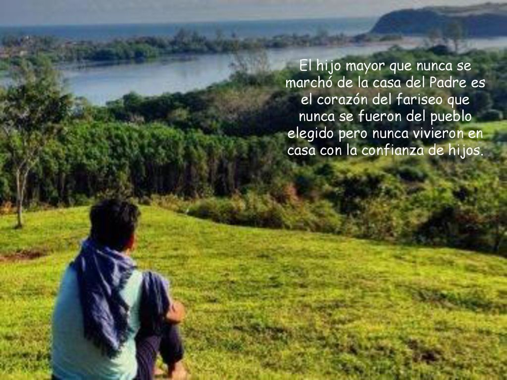 El hijo mayor que nunca se marchó de la casa del Padre es el corazón del fariseo que nunca se fueron del pueblo elegido pero nunca vivieron en casa con la confianza de hijos.
