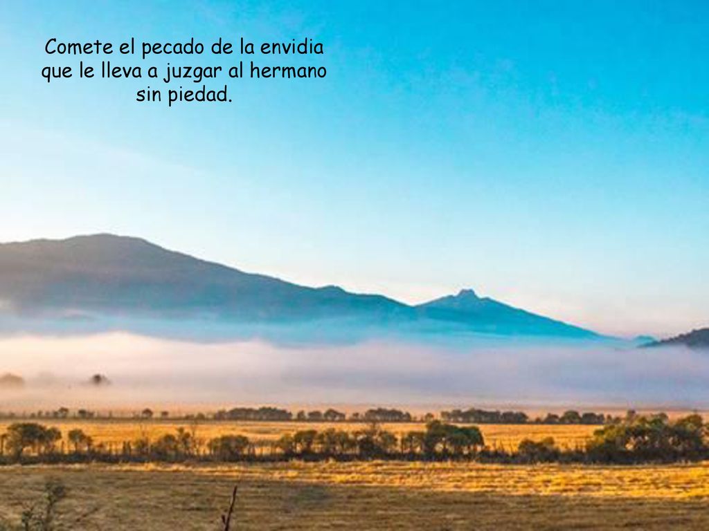 Comete el pecado de la envidia que le lleva a juzgar al hermano sin piedad.
