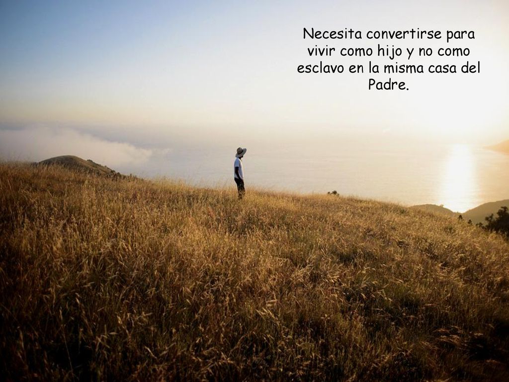 Necesita convertirse para vivir como hijo y no como esclavo en la misma casa del Padre.